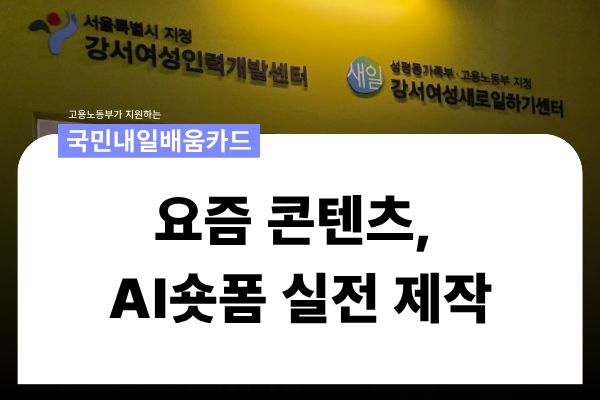 [국민내일배움카드] 요즘 콘텐츠, AI숏폼 실전 제작